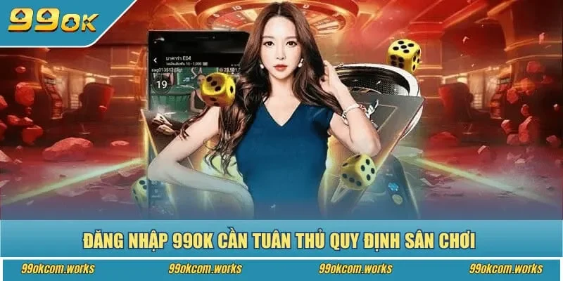 Đăng nhập 99ok cần tuân thủ quy định sân chơi